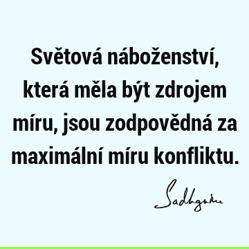 Světová náboženství, která měla být zdrojem míru, jsou zodpovědná za maximální míru