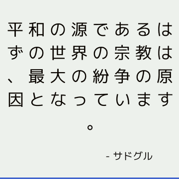 平和の源であるはずの世界の宗教は、最大の紛争の原因となっています。