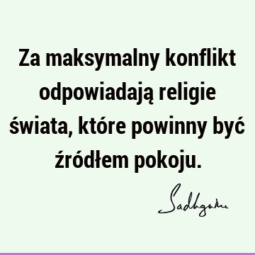 Za maksymalny konflikt odpowiadają religie świata, które powinny być źródłem