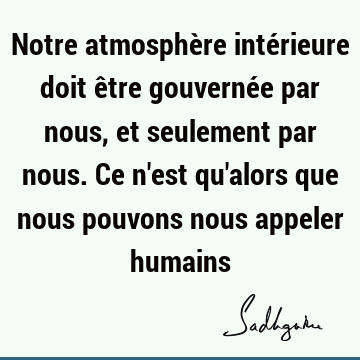 Notre atmosphère intérieure doit être gouvernée par nous, et seulement par nous. Ce n