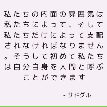 私たちの内面の雰囲気は私たちによって、そして私たちだけによって支配されなければなりません。 そうして初めて私たちは自分自身を人間と呼ぶことができます