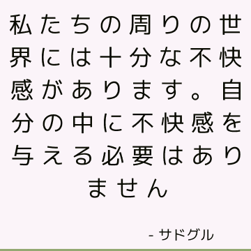 私たちの周りの世界には十分な不快感があります。 自分の中に不快感を与える必要はありません