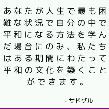 あなたが人生で最も困難な状況で自分の中で平和になる方法を学んだ場合にのみ、私たちはある期間にわたって平和の文化を築くことができます。