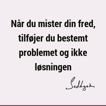 Når du mister din fred, tilføjer du bestemt problemet og ikke lø