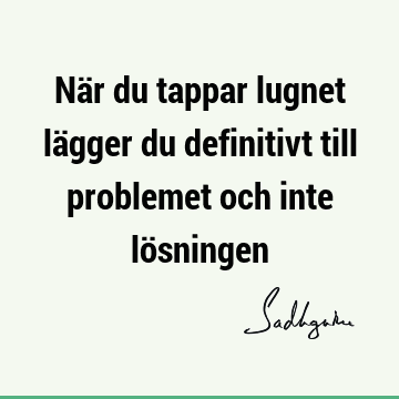 När du tappar lugnet lägger du definitivt till problemet och inte lö