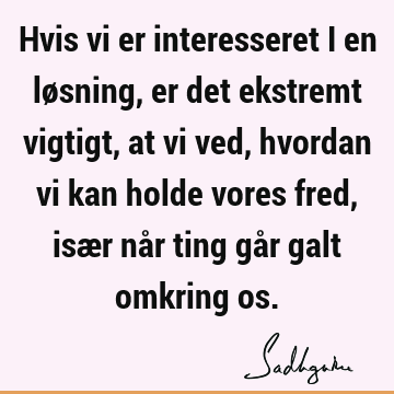 Hvis vi er interesseret i en løsning, er det ekstremt vigtigt, at vi ved, hvordan vi kan holde vores fred, især når ting går galt omkring