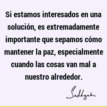 Si estamos interesados en una solución, es extremadamente importante que sepamos cómo mantener la paz, especialmente cuando las cosas van mal a nuestro