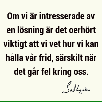 Om vi är intresserade av en lösning är det oerhört viktigt att vi vet hur vi kan hålla vår frid, särskilt när det går fel kring