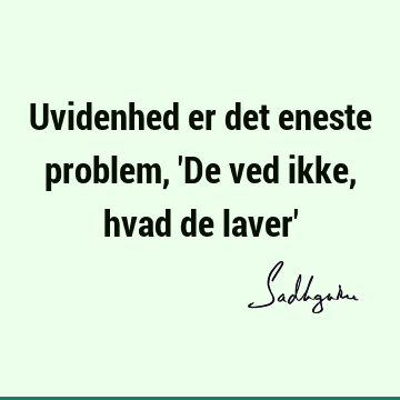 Uvidenhed er det eneste problem, 