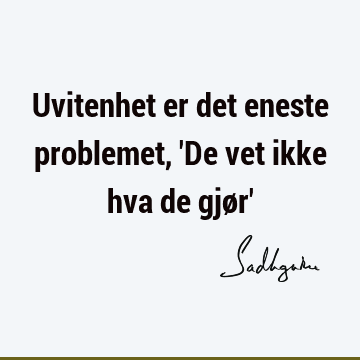 Uvitenhet er det eneste problemet, 