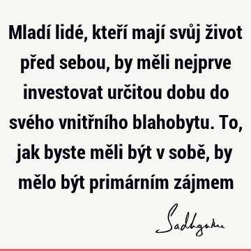 Mladí lidé, kteří mají svůj život před sebou, by měli nejprve investovat určitou dobu do svého vnitřního blahobytu. To, jak byste měli být v sobě, by mělo být