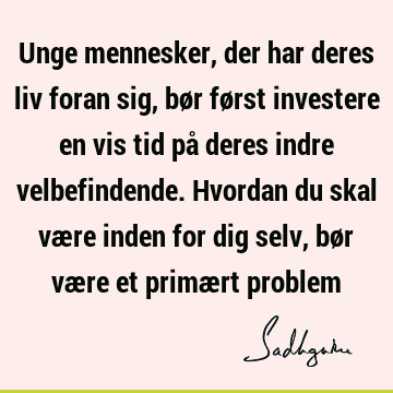 Unge mennesker, der har deres liv foran sig, bør først investere en vis tid på deres indre velbefindende. Hvordan du skal være inden for dig selv, bør være et