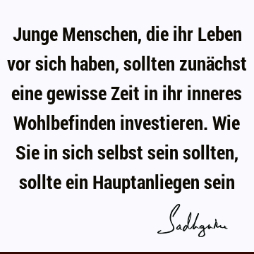 Junge Menschen, die ihr Leben vor sich haben, sollten zunächst eine gewisse Zeit in ihr inneres Wohlbefinden investieren. Wie Sie in sich selbst sein sollten,