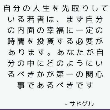 自分の人生を先取りしている若者は、まず自分の内面の幸福に一定の時間を投資する必要があります。 あなたが自分の中にどのようにいるべきかが第一の関心事であるべきです