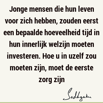 Jonge mensen die hun leven voor zich hebben, zouden eerst een bepaalde hoeveelheid tijd in hun innerlijk welzijn moeten investeren. Hoe u in uzelf zou moeten