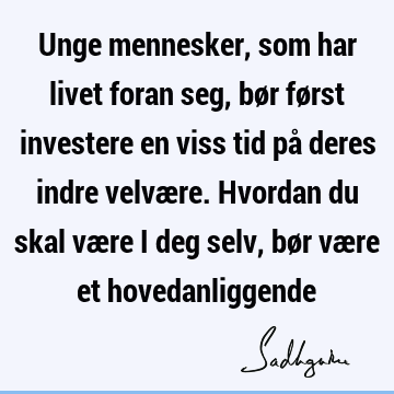 Unge mennesker, som har livet foran seg, bør først investere en viss tid på deres indre velvære. Hvordan du skal være i deg selv, bør være et