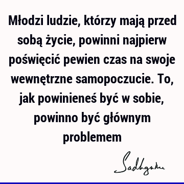 Młodzi ludzie, którzy mają przed sobą życie, powinni najpierw poświęcić pewien czas na swoje wewnętrzne samopoczucie. To, jak powinieneś być w sobie, powinno