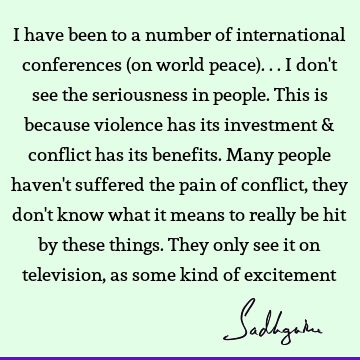 I have been to a number of international conferences (on world peace)... I don