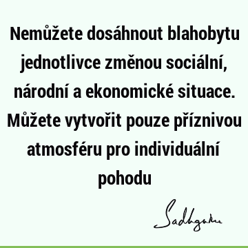 Nemůžete dosáhnout blahobytu jednotlivce změnou sociální, národní a ekonomické situace. Můžete vytvořit pouze příznivou atmosféru pro individuální