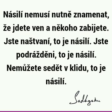 Násilí nemusí nutně znamenat, že jdete ven a někoho zabijete. Jste naštvaní, to je násilí. Jste podr
