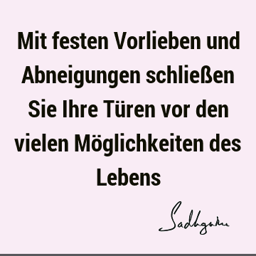 Mit festen Vorlieben und Abneigungen schließen Sie Ihre Türen vor den vielen Möglichkeiten des L