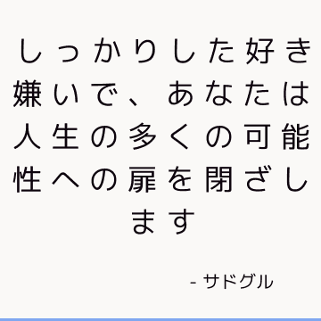 しっかりした好き嫌いで、あなたは人生の多くの可能性への扉を閉ざします