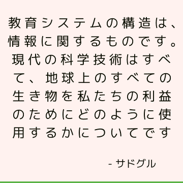 教育システムの構造は、情報に関するものです。 現代の科学技術はすべて、地球上のすべての生き物を私たちの利益のためにどのように使用するかについてです