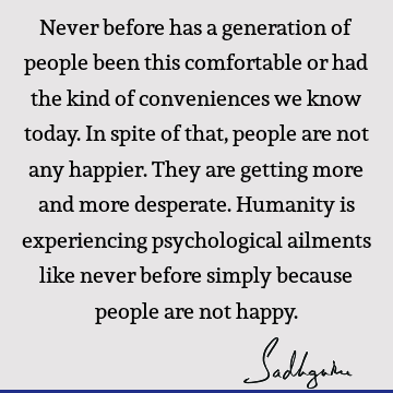 Never before has a generation of people been this comfortable or had the kind of conveniences we know today. In spite of that, people are not any happier. They