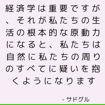 経済学は重要ですが、それが私たちの生活の根本的な原動力になると、私たちは自然に私たちの周りのすべてに疑いを抱くようになります