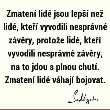 Zmatení lidé jsou lepší než lidé, kteří vyvodili nesprávné závěry, protože lidé, kteří vyvodili nesprávné závěry, na to jdou s plnou chutí. Zmatení lidé váhají