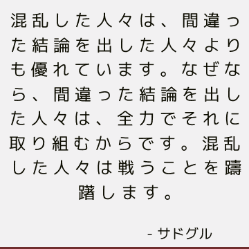 混乱した人々は、間違った結論を出した人々よりも優れています。なぜなら、間違った結論を出した人々は、全力でそれに取り組むからです。 混乱した人々は戦うことを躊躇します。