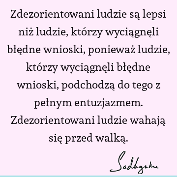 Zdezorientowani ludzie są lepsi niż ludzie, którzy wyciągnęli błędne wnioski, ponieważ ludzie, którzy wyciągnęli błędne wnioski, podchodzą do tego z pełnym