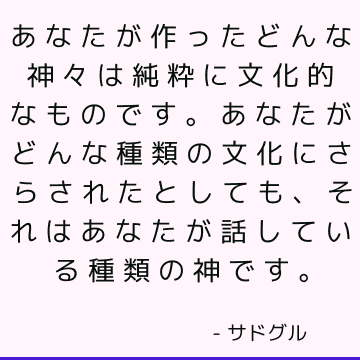 あなたが作ったどんな神々は純粋に文化的なものです。 あなたがどんな種類の文化にさらされたとしても、それはあなたが話している種類の神です。