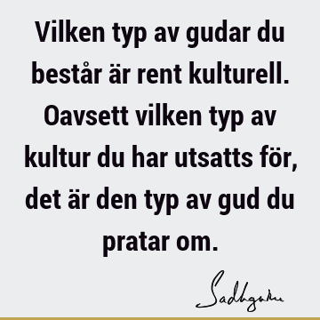 Vilken typ av gudar du består är rent kulturell. Oavsett vilken typ av kultur du har utsatts för, det är den typ av gud du pratar