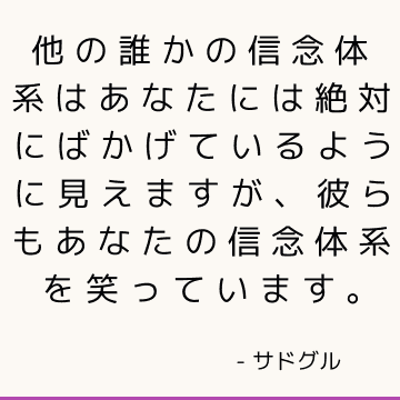 他の誰かの信念体系はあなたには絶対にばかげているように見えますが、彼らもあなたの信念体系を笑っています。