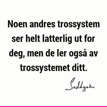 Noen andres trossystem ser helt latterlig ut for deg, men de ler også av trossystemet