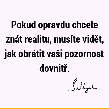 Pokud opravdu chcete znát realitu, musíte vidět, jak obrátit vaši pozornost dovnitř