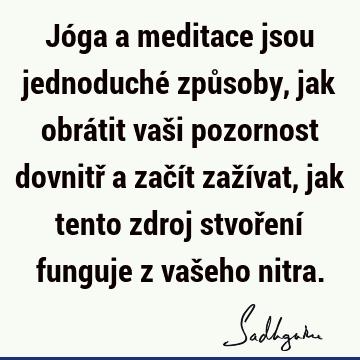 Jóga a meditace jsou jednoduché způsoby, jak obrátit vaši pozornost dovnitř a začít zažívat, jak tento zdroj stvoření funguje z vašeho