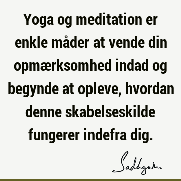 Yoga og meditation er enkle måder at vende din opmærksomhed indad og begynde at opleve, hvordan denne skabelseskilde fungerer indefra