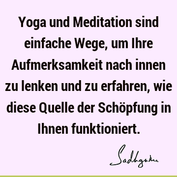 Yoga und Meditation sind einfache Wege, um Ihre Aufmerksamkeit nach innen zu lenken und zu erfahren, wie diese Quelle der Schöpfung in Ihnen