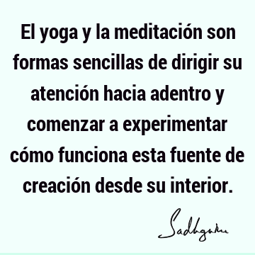 El yoga y la meditación son formas sencillas de dirigir su atención hacia adentro y comenzar a experimentar cómo funciona esta fuente de creación desde su