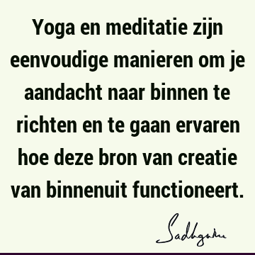 Yoga en meditatie zijn eenvoudige manieren om je aandacht naar binnen te richten en te gaan ervaren hoe deze bron van creatie van binnenuit