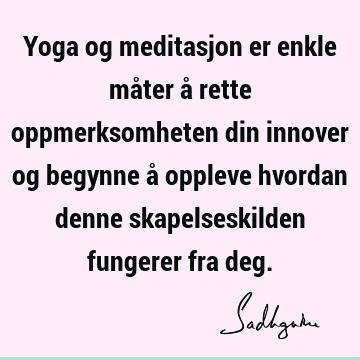 Yoga og meditasjon er enkle måter å rette oppmerksomheten din innover og begynne å oppleve hvordan denne skapelseskilden fungerer fra