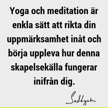 Yoga och meditation är enkla sätt att rikta din uppmärksamhet inåt och börja uppleva hur denna skapelsekälla fungerar inifrån