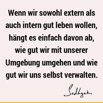 Wenn wir sowohl extern als auch intern gut leben wollen, hängt es einfach davon ab, wie gut wir mit unserer Umgebung umgehen und wie gut wir uns selbst