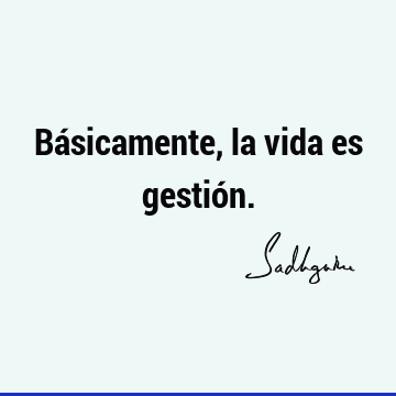 Básicamente, la vida es gestió