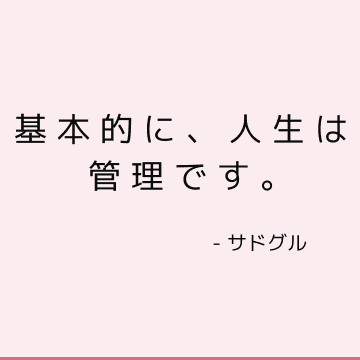 基本的に、人生は管理です。