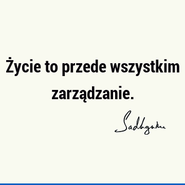 Życie to przede wszystkim zarzą