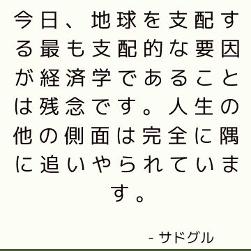 今日、地球を支配する最も支配的な要因が経済学であることは残念です。 人生の他の側面は完全に隅に追いやられています。