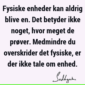 Fysiske enheder kan aldrig blive en. Det betyder ikke noget, hvor meget de prøver. Medmindre du overskrider det fysiske, er der ikke tale om